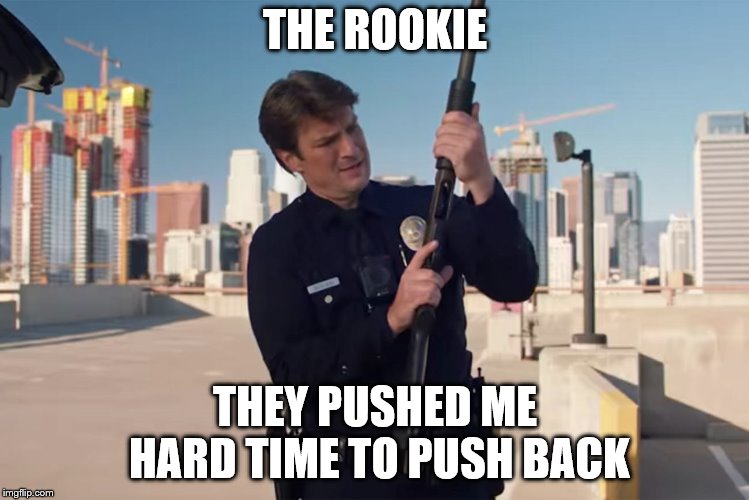 the rookie | THE ROOKIE; THEY PUSHED ME HARD TIME TO PUSH BACK | image tagged in the rookie | made w/ Imgflip meme maker