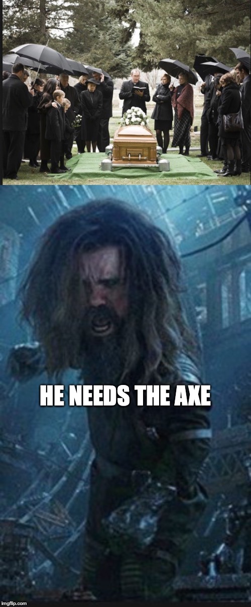 Thor Axe meme | HE NEEDS THE AXE | image tagged in thor,axe,funeral | made w/ Imgflip meme maker