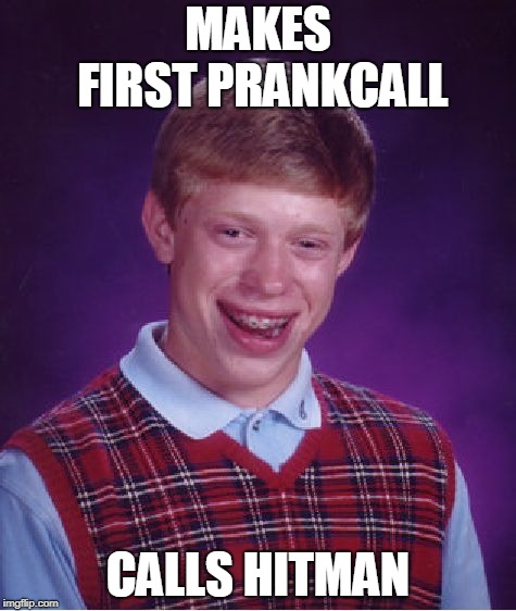 Bad Luck Brian | MAKES FIRST PRANKCALL; CALLS HITMAN | image tagged in memes,bad luck brian | made w/ Imgflip meme maker