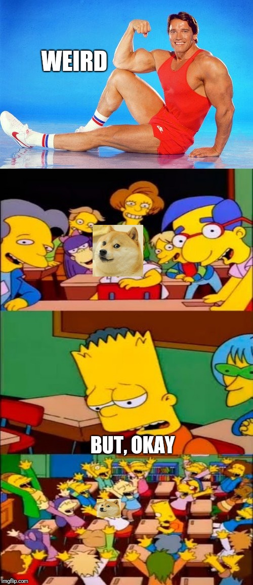 Say the Line Flex | WEIRD; BUT, OKAY | image tagged in say the line bart simpsons,arnold schwarzenegger flex,weird flex but okay,doge | made w/ Imgflip meme maker