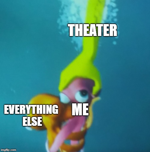 Theater | THEATER; ME; EVERYTHING ELSE | image tagged in theater | made w/ Imgflip meme maker