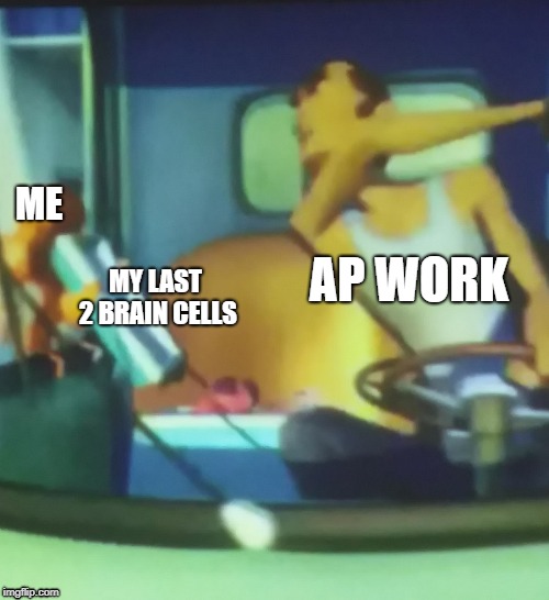 AP | ME; AP WORK; MY LAST 2 BRAIN CELLS | image tagged in school | made w/ Imgflip meme maker