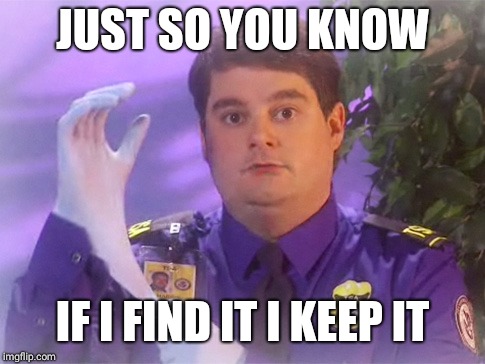 TSA Douche Meme | JUST SO YOU KNOW; IF I FIND IT I KEEP IT | image tagged in memes,tsa douche | made w/ Imgflip meme maker