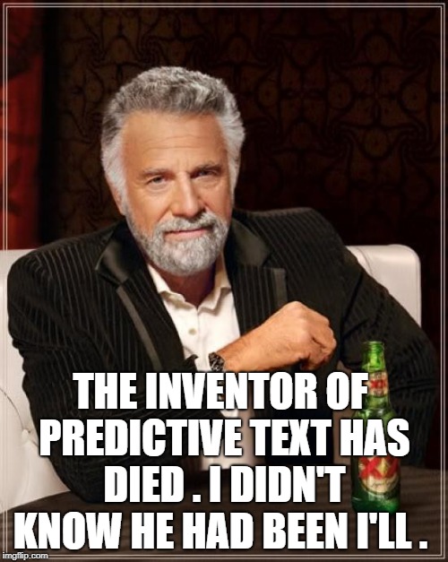 The Most Interesting Man In The World Meme | THE INVENTOR OF PREDICTIVE TEXT HAS DIED .
I DIDN'T KNOW HE HAD BEEN I'LL . | image tagged in memes,the most interesting man in the world | made w/ Imgflip meme maker
