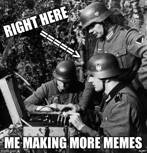 As you can see I’m making memes | RIGHT HERE; =====>; ME MAKING MORE MEMES | image tagged in germans,memes,imgflip,making memes | made w/ Imgflip meme maker