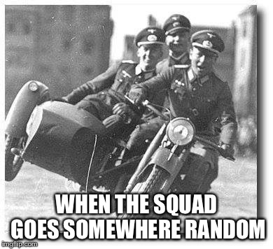 Rolling wit de squad be like | WHEN THE SQUAD GOES SOMEWHERE RANDOM | image tagged in nazi,memes,squad | made w/ Imgflip meme maker