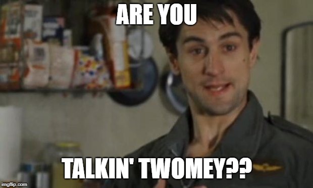 Are you talking to me | ARE YOU; TALKIN' TWOMEY?? | image tagged in are you talking to me | made w/ Imgflip meme maker