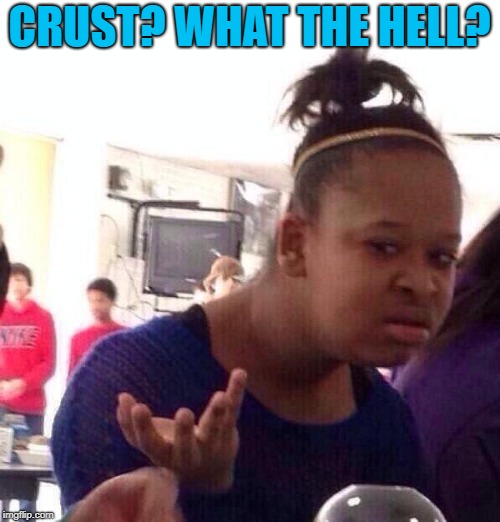 Black Girl Wat Meme | CRUST? WHAT THE HELL? | image tagged in memes,black girl wat | made w/ Imgflip meme maker