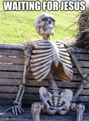 Waiting Skeleton Meme | WAITING FOR JESUS | image tagged in memes,waiting skeleton | made w/ Imgflip meme maker