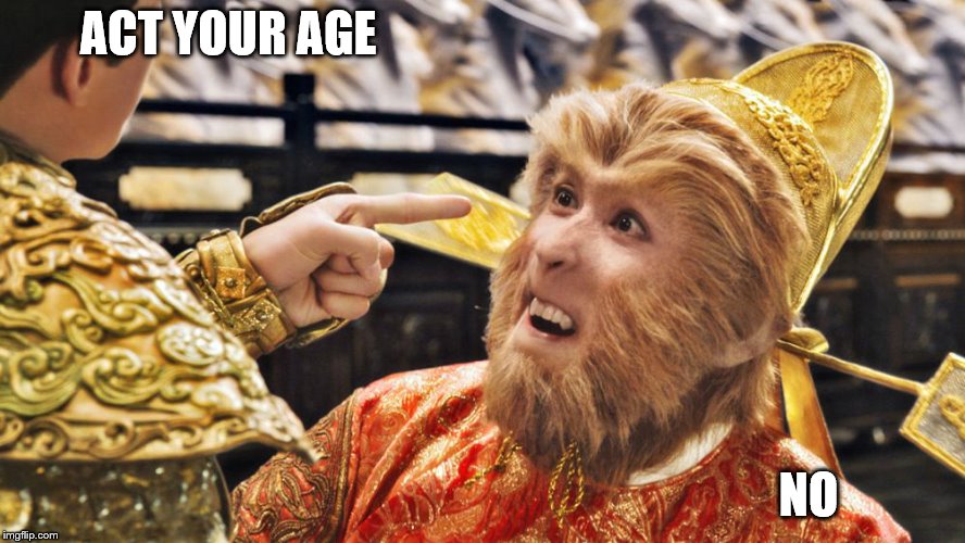 I'll do it, because I want to... | ACT YOUR AGE; NO | image tagged in funny memes,relatable,monkey king | made w/ Imgflip meme maker