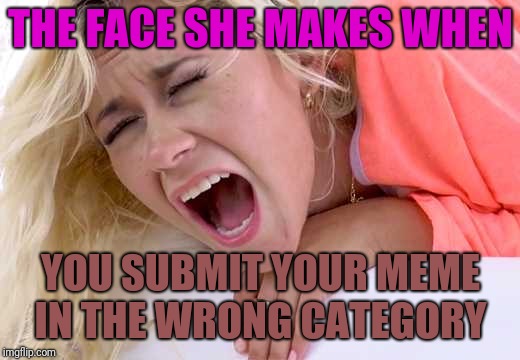 Screaming Girlfriend | THE FACE SHE MAKES WHEN; YOU SUBMIT YOUR MEME IN THE WRONG CATEGORY | image tagged in screaming girlfriend | made w/ Imgflip meme maker