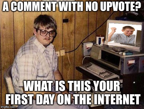 Internet Guide |  A COMMENT WITH NO UPVOTE? WHAT IS THIS YOUR FIRST DAY ON THE INTERNET | image tagged in memes,internet guide,imgflip,imgflip users,imgflip humor | made w/ Imgflip meme maker