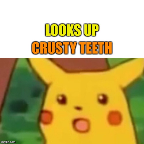 Surprised Pikachu Meme | LOOKS UP CRUSTY TEETH | image tagged in memes,surprised pikachu | made w/ Imgflip meme maker