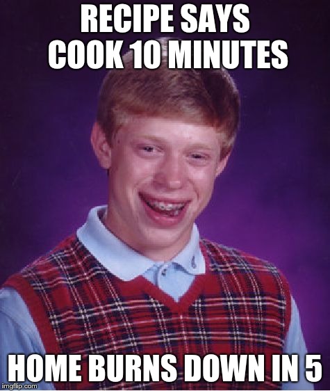 Bad Luck Brian | RECIPE SAYS COOK 10 MINUTES; HOME BURNS DOWN IN 5 | image tagged in memes,bad luck brian | made w/ Imgflip meme maker