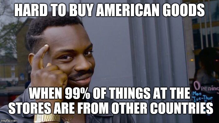 Roll Safe Think About It Meme | HARD TO BUY AMERICAN GOODS WHEN 99% OF THINGS AT THE STORES ARE FROM OTHER COUNTRIES | image tagged in memes,roll safe think about it | made w/ Imgflip meme maker