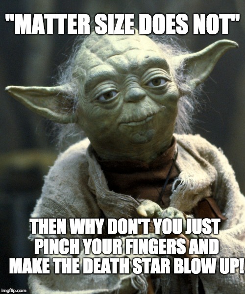 "MATTER SIZE DOES NOT"; THEN WHY DON'T YOU JUST PINCH YOUR FINGERS AND MAKE THE DEATH STAR BLOW UP! | image tagged in yoda,meme,yoda meme | made w/ Imgflip meme maker