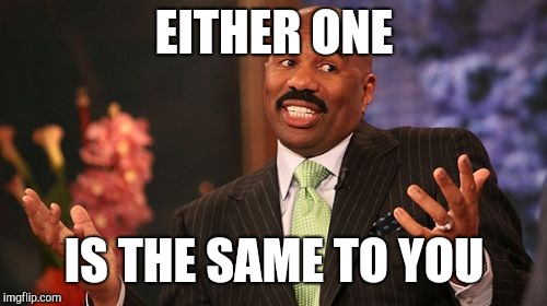 Steve Harvey Meme | EITHER ONE IS THE SAME TO YOU | image tagged in memes,steve harvey | made w/ Imgflip meme maker