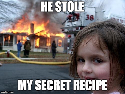 Disaster Girl Meme | HE STOLE MY SECRET RECIPE | image tagged in memes,disaster girl | made w/ Imgflip meme maker