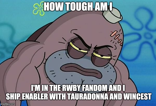 How Tough Am I | HOW TOUGH AM I; I'M IN THE RWBY FANDOM AND I SHIP ENABLER WITH TAURADONNA AND WINCEST | image tagged in how tough am i | made w/ Imgflip meme maker