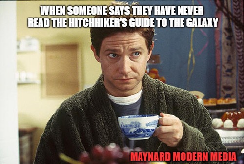 Hitchhikers Guide Tea | WHEN SOMEONE SAYS THEY HAVE NEVER READ THE HITCHHIKER'S GUIDE TO THE GALAXY; MAYNARD MODERN MEDIA | image tagged in hitchhikers guide tea | made w/ Imgflip meme maker