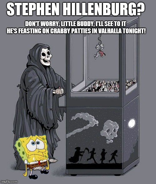 Grim Reaper Claw Machine | STEPHEN HILLENBURG? DON'T WORRY, LITTLE BUDDY, I'LL SEE TO IT HE'S FEASTING ON CRABBY PATTIES IN VALHALLA TONIGHT! | image tagged in grim reaper claw machine,rip stephen hillenburg,spongebob squarepants creator | made w/ Imgflip meme maker