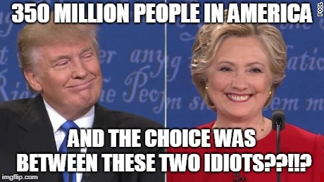 No Choice Elections |  350 MILLION PEOPLE IN AMERICA; AND THE CHOICE WAS BETWEEN THESE TWO IDIOTS??!!? | image tagged in maga,hillary clinton,donald trump,president | made w/ Imgflip meme maker