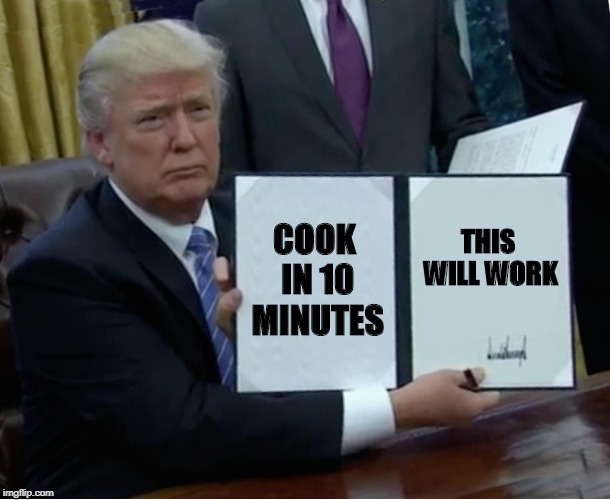 Trump Bill Signing Meme | COOK IN 10 MINUTES THIS WILL WORK | image tagged in memes,trump bill signing | made w/ Imgflip meme maker