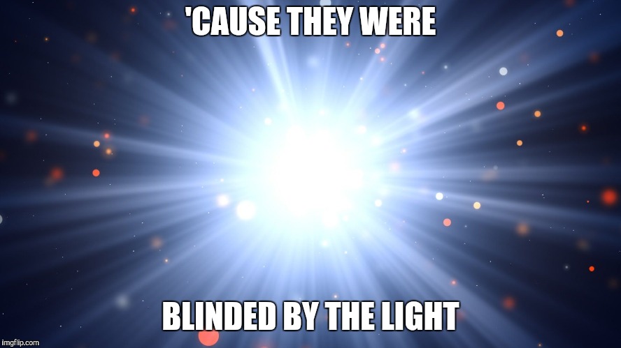 'CAUSE THEY WERE BLINDED BY THE LIGHT | made w/ Imgflip meme maker