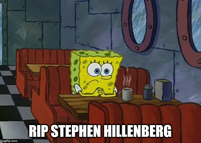 spongebob sad | RIP STEPHEN HILLENBERG | image tagged in spongebob sad | made w/ Imgflip meme maker