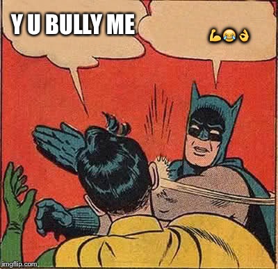 Batman Slapping Robin Meme | 💪😂👌; Y U BULLY ME | image tagged in memes,batman slapping robin | made w/ Imgflip meme maker