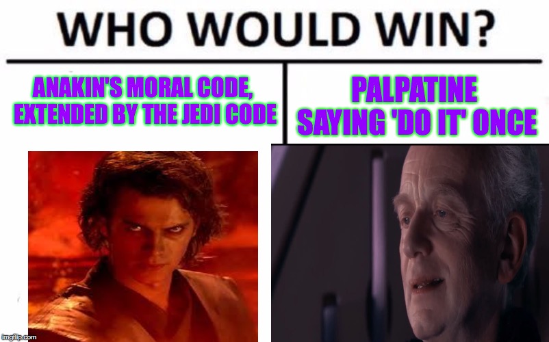 ANAKIN'S MORAL CODE, EXTENDED BY THE JEDI CODE; PALPATINE SAYING 'DO IT' ONCE | image tagged in star wars | made w/ Imgflip meme maker