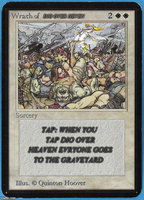 tw Magic The Gathering wrath of blank | DIO OVER HEVEN; TAP: WHEN YOU TAP DIO OVER HEAVEN EVRYONE GOES TO THE GRAVEYARD | image tagged in tw magic the gathering wrath of blank | made w/ Imgflip meme maker