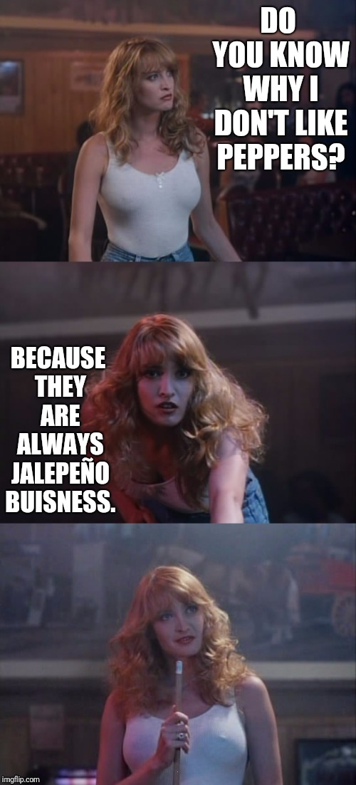 Blonde Playing Pool | DO YOU KNOW WHY I DON'T LIKE PEPPERS? BECAUSE THEY ARE ALWAYS JALEPEÑO BUISNESS. | image tagged in blonde playing pool | made w/ Imgflip meme maker