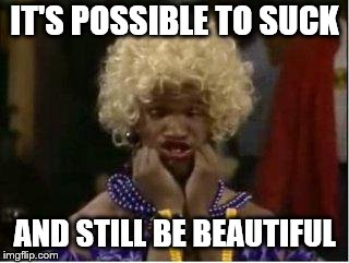 wanda | IT'S POSSIBLE TO SUCK AND STILL BE BEAUTIFUL | image tagged in wanda | made w/ Imgflip meme maker