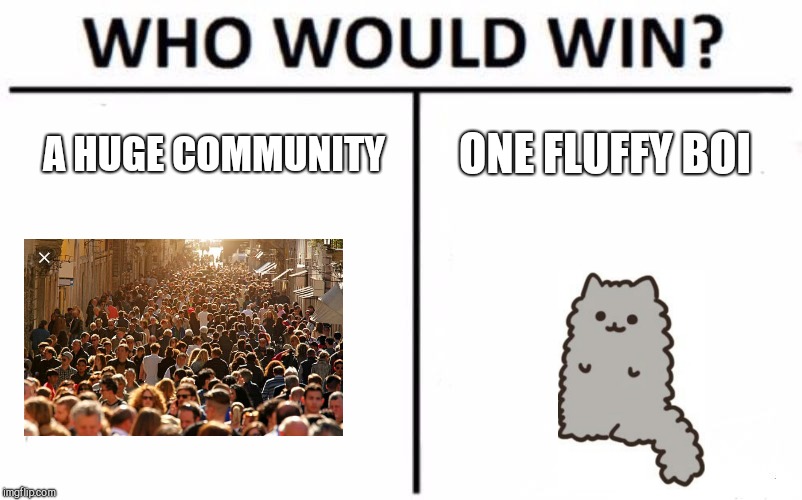 Who Would Win? | ONE FLUFFY BOI; A HUGE COMMUNITY | image tagged in memes,who would win | made w/ Imgflip meme maker