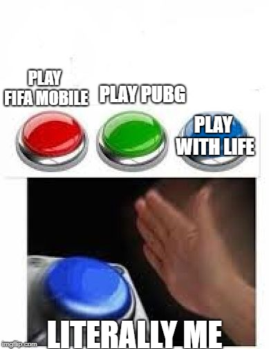 Red Green Blue Buttons | PLAY PUBG; PLAY FIFA MOBILE; PLAY WITH LIFE; LITERALLY ME | image tagged in red green blue buttons | made w/ Imgflip meme maker