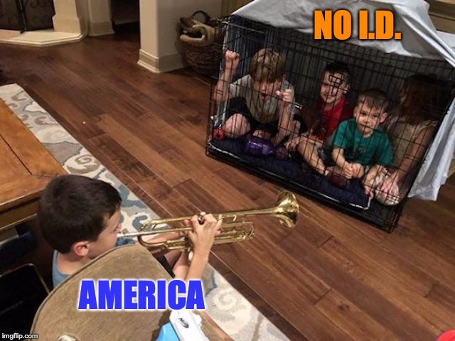 HEAR THAT TRUMPET CALLING | NO I.D. AMERICA | image tagged in immigrants,border,cage,crossing,kids | made w/ Imgflip meme maker