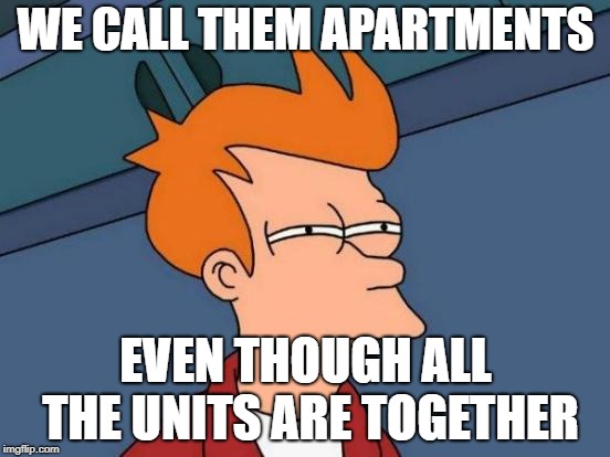 Futurama Fry | WE CALL THEM APARTMENTS; EVEN THOUGH ALL THE UNITS ARE TOGETHER | image tagged in memes,futurama fry | made w/ Imgflip meme maker