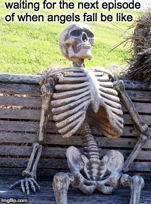 Waiting Skeleton | waiting for the next episode of when angels fall be like | image tagged in memes,waiting skeleton | made w/ Imgflip meme maker