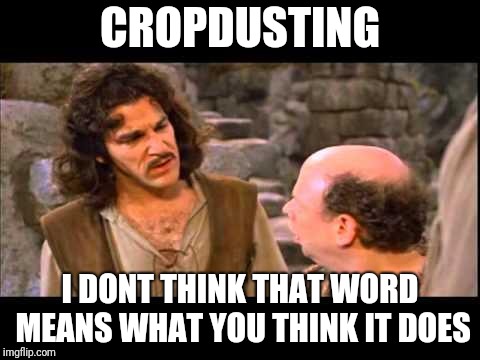 Inigo Montoya | CROPDUSTING; I DONT THINK THAT WORD MEANS WHAT YOU THINK IT DOES | image tagged in inigo montoya | made w/ Imgflip meme maker