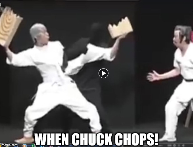 when you hold a Plank for Mr. Norris to chop  be sure you're out of the line of swing! | WHEN CHUCK CHOPS! | image tagged in chuck norris,chop,board,hold,when | made w/ Imgflip meme maker