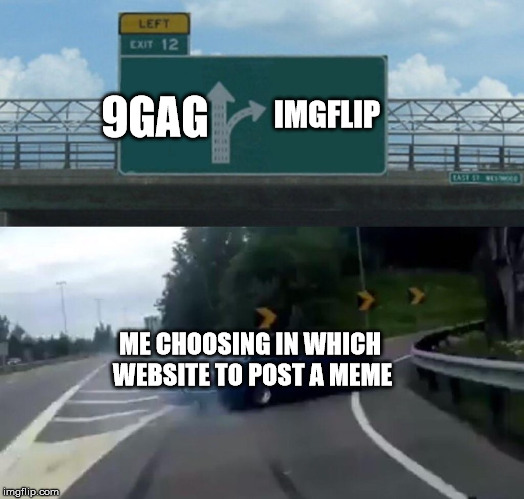 Left Exit 12 Off Ramp Meme | IMGFLIP; 9GAG; ME CHOOSING IN WHICH WEBSITE TO POST A MEME | image tagged in memes,left exit 12 off ramp | made w/ Imgflip meme maker