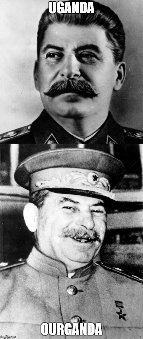 UGANDA; OURGANDA | image tagged in stalin smile,joseph stalin | made w/ Imgflip meme maker