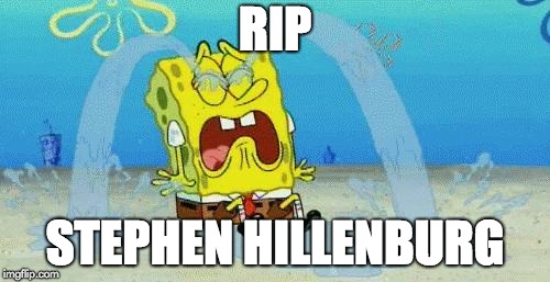 sad crying spongebob | RIP; STEPHEN HILLENBURG | image tagged in sad crying spongebob | made w/ Imgflip meme maker