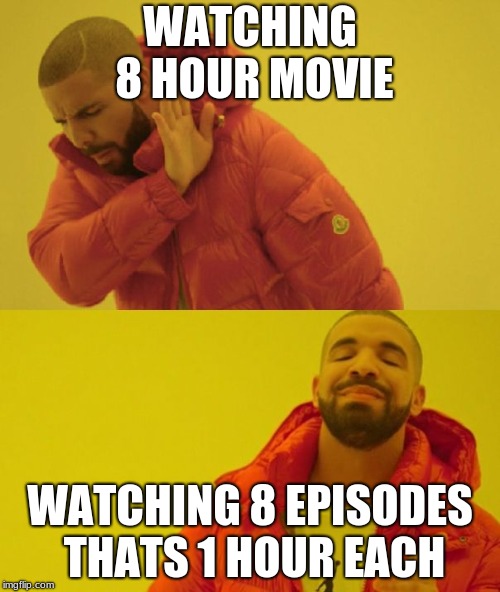 Drake | WATCHING 8 HOUR MOVIE; WATCHING 8 EPISODES THATS 1 HOUR EACH | image tagged in drake | made w/ Imgflip meme maker