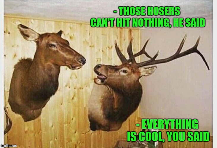- THOSE HOSERS CAN'T HIT NOTHING, HE SAID - EVERYTHING IS COOL, YOU SAID | made w/ Imgflip meme maker