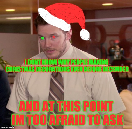 Afraid To Ask Hypocrite | I DONT KNOW WHY PEOPLE MAKING CHRISTMAS DECORATIONS EVEN BEFORE DECEMBER; AND AT THIS POINT IM TOO AFRAID TO ASK | image tagged in memes,afraid to ask andy,christmas,christmas memes,too early | made w/ Imgflip meme maker