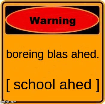 Warning Sign | boreing blas ahed. [ school ahed ] | image tagged in memes,warning sign | made w/ Imgflip meme maker