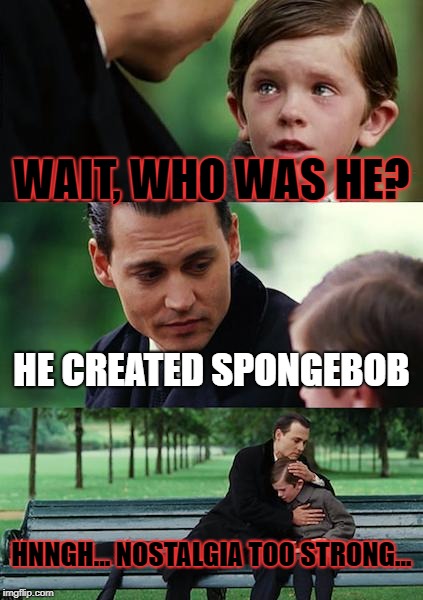 Finding Neverland Meme | WAIT, WHO WAS HE? HE CREATED SPONGEBOB HNNGH... NOSTALGIA TOO STRONG... | image tagged in memes,finding neverland | made w/ Imgflip meme maker