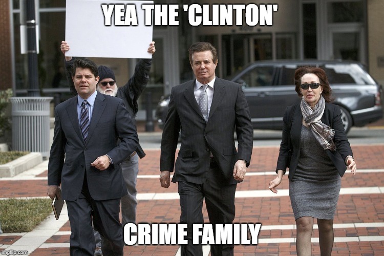 Manafort traitor | YEA THE 'CLINTON' CRIME FAMILY | image tagged in manafort traitor | made w/ Imgflip meme maker